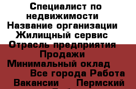 Специалист по недвижимости › Название организации ­ Жилищный сервис › Отрасль предприятия ­ Продажи › Минимальный оклад ­ 50 000 - Все города Работа » Вакансии   . Пермский край,Добрянка г.